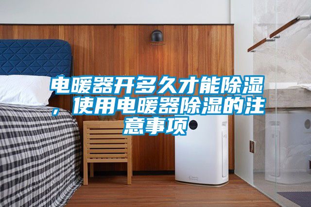 電暖器開多久才能除濕，使用電暖器除濕的注意事項