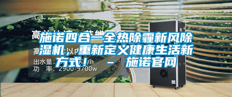 施諾四合一全熱除霾新風(fēng)除濕機(jī)，重新定義健康生活新方式！ – 施諾官網(wǎng)