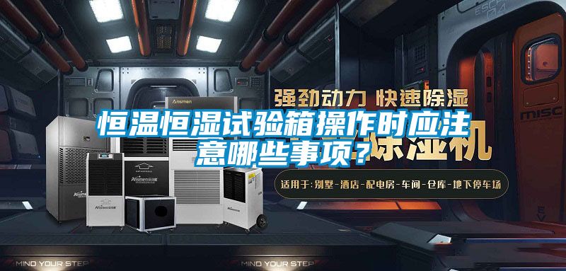恒溫恒濕試驗(yàn)箱操作時(shí)應(yīng)注意哪些事項(xiàng)？