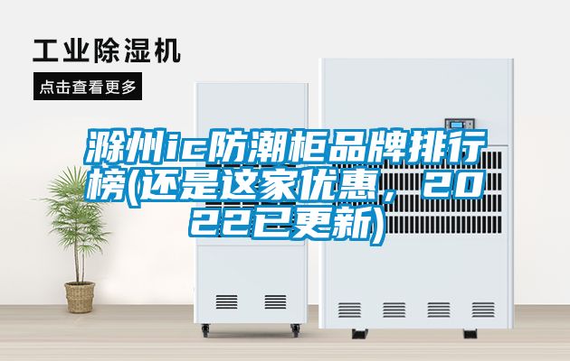 滁州ic防潮柜品牌排行榜(還是這家優(yōu)惠，2022已更新)