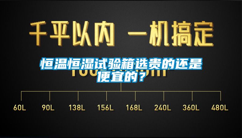 恒溫恒濕試驗(yàn)箱選貴的還是便宜的？