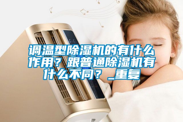 調(diào)溫型除濕機的有什么作用？跟普通除濕機有什么不同？_重復