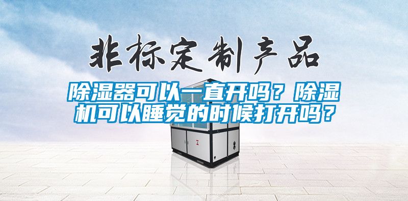 除濕器可以一直開嗎？除濕機(jī)可以睡覺的時候打開嗎？