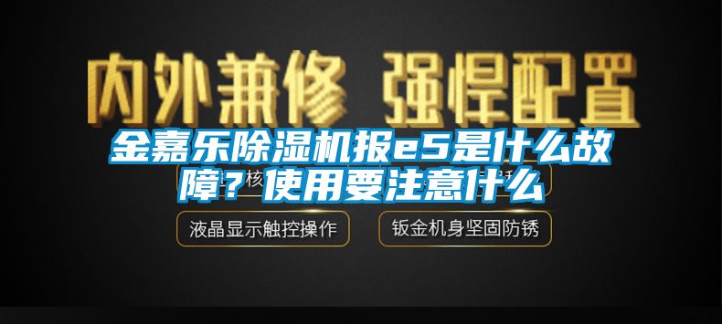 金嘉樂除濕機報e5是什么故障？使用要注意什么