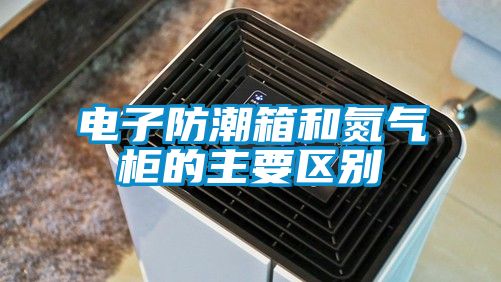 電子防潮箱和氮氣柜的主要區(qū)別