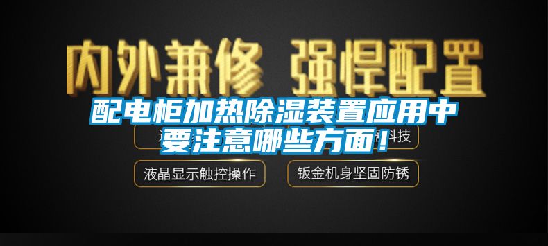 配電柜加熱除濕裝置應(yīng)用中要注意哪些方面！