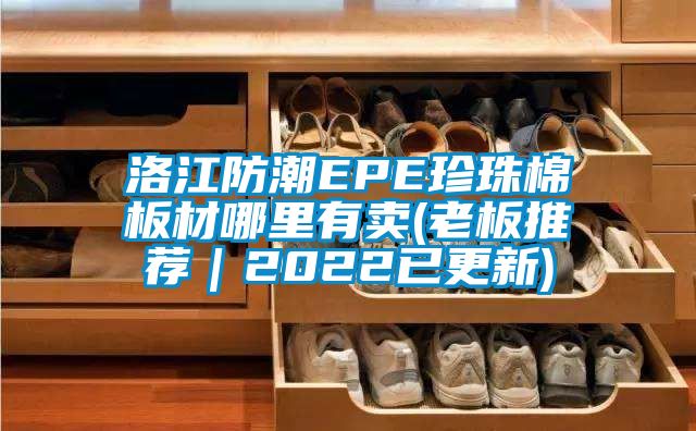 洛江防潮EPE珍珠棉板材哪里有賣(mài)(老板推薦｜2022已更新)