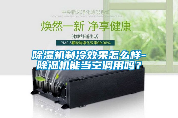 除濕機制冷效果怎么樣-除濕機能當空調(diào)用嗎？