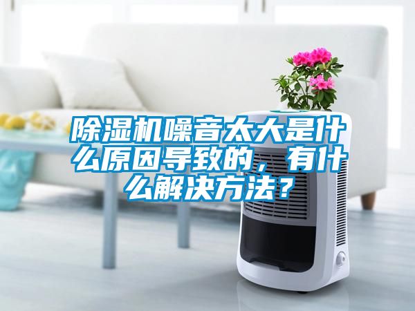 除濕機(jī)噪音太大是什么原因?qū)е碌?，有什么解決方法？