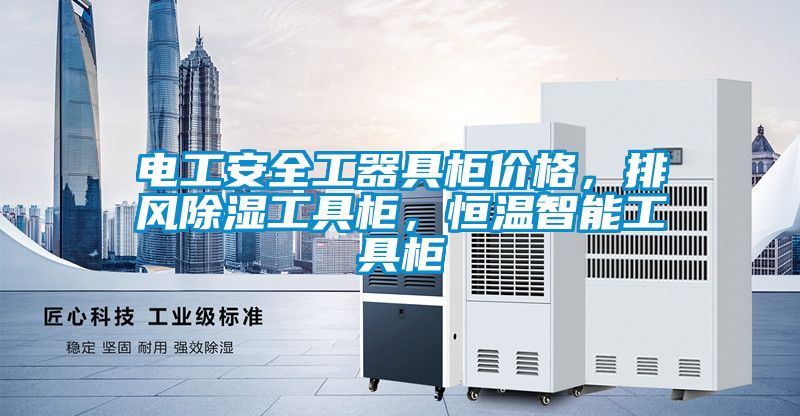 電工安全工器具柜價格，排風(fēng)除濕工具柜，恒溫智能工具柜