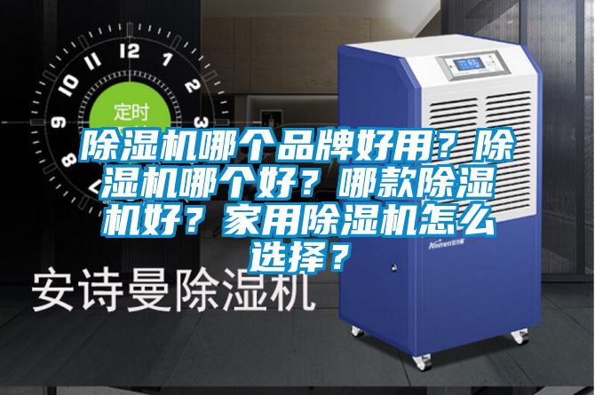 除濕機哪個品牌好用？除濕機哪個好？哪款除濕機好？家用除濕機怎么選擇？