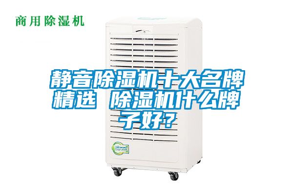 靜音除濕機十大名牌精選 除濕機什么牌子好？