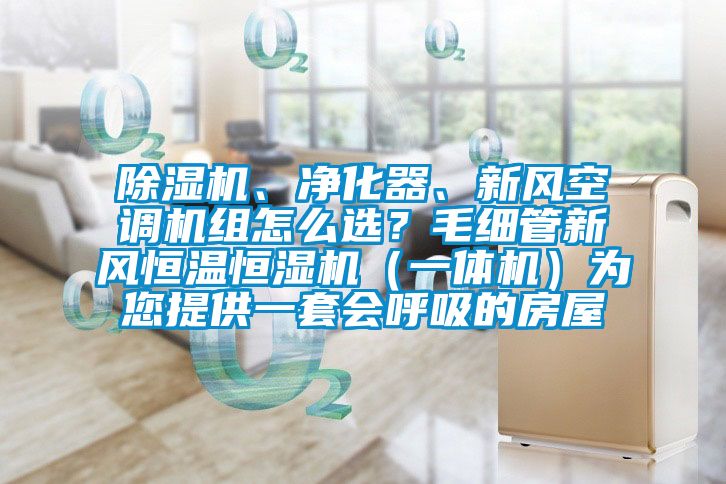 除濕機、凈化器、新風空調(diào)機組怎么選？毛細管新風恒溫恒濕機（一體機）為您提供一套會呼吸的房屋