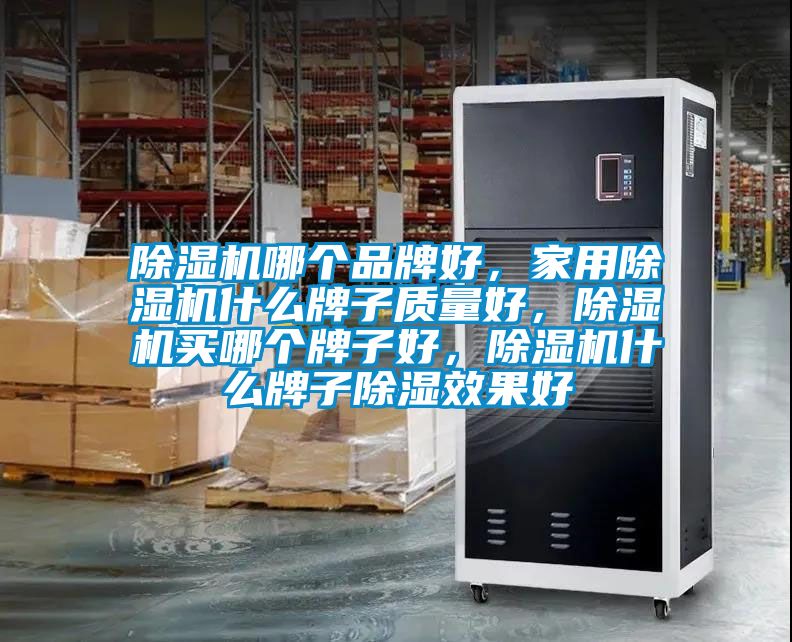 除濕機哪個品牌好，家用除濕機什么牌子質量好，除濕機買哪個牌子好，除濕機什么牌子除濕效果好