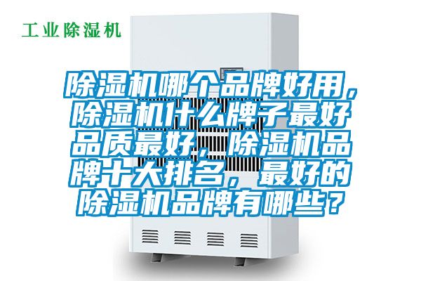 除濕機哪個品牌好用，除濕機什么牌子最好品質最好，除濕機品牌十大排名，最好的除濕機品牌有哪些？