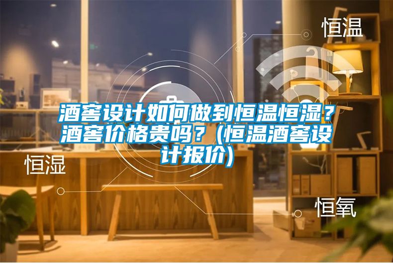 酒窖設計如何做到恒溫恒濕？酒窖價格貴嗎？(恒溫酒窖設計報價)