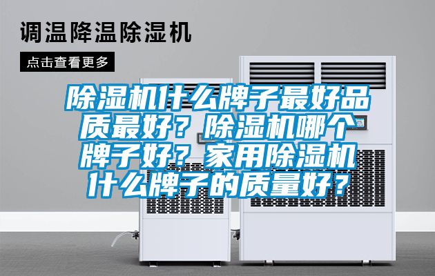 除濕機什么牌子最好品質(zhì)最好？除濕機哪個牌子好？家用除濕機什么牌子的質(zhì)量好？