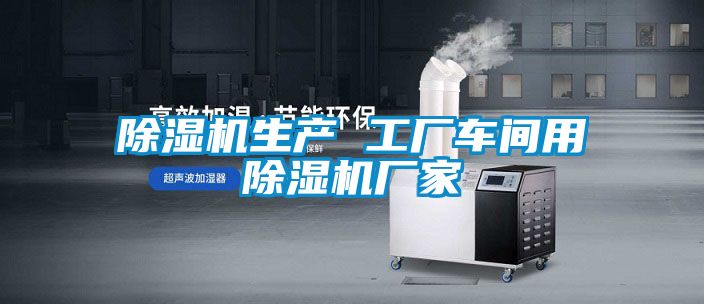 除濕機生產(chǎn) 工廠車間用除濕機廠家