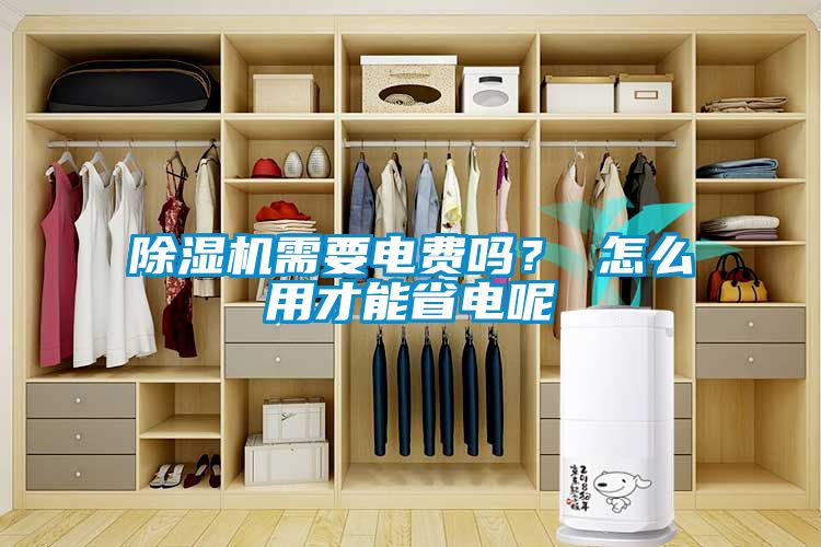 除濕機需要電費嗎？ 怎么用才能省電呢