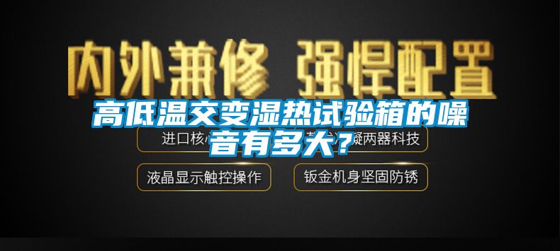 高低溫交變濕熱試驗(yàn)箱的噪音有多大？